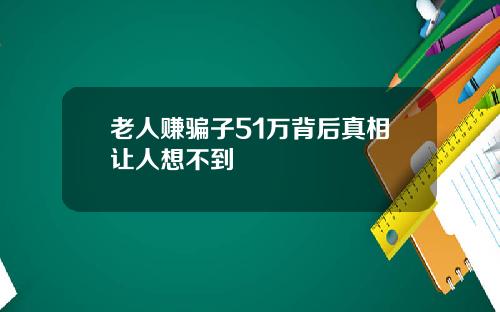 老人赚骗子51万背后真相让人想不到