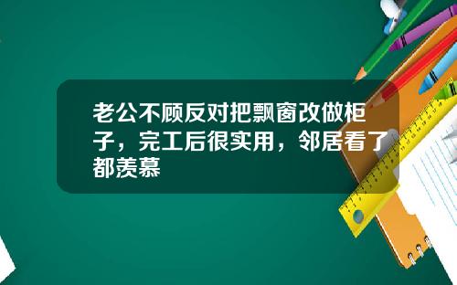 老公不顾反对把飘窗改做柜子,完工后很实用,邻居看了都羡慕