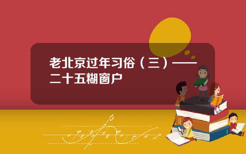 老北京过年习俗(三)——二十五糊窗户