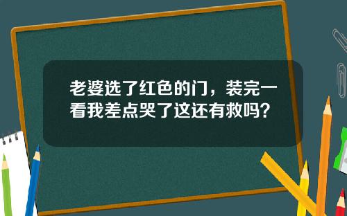 老婆选了红色的门，装完一看我差点哭了这还有救吗？