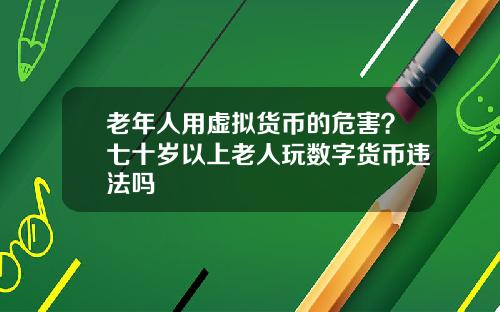 老年人用虚拟货币的危害？七十岁以上老人玩数字货币违法吗
