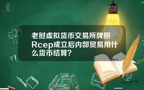 老挝虚拟货币交易所牌照 Rcep成立后内部贸易用什么货币结算？