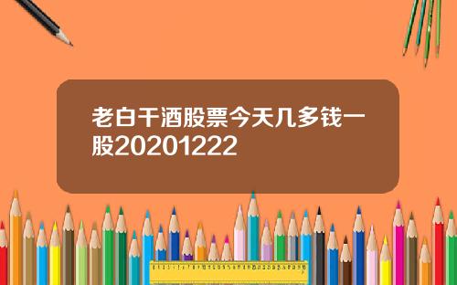 老白干酒股票今天几多钱一股20201222