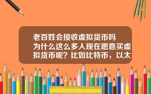 老百姓会接收虚拟货币吗 为什么这么多人现在愿意买虚拟货币呢?比如比特币,以太坊?
