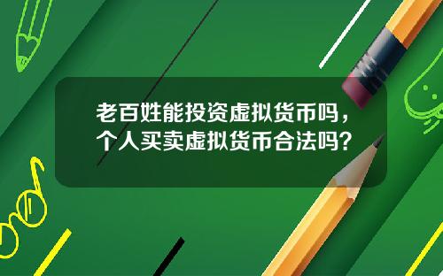老百姓能投资虚拟货币吗，个人买卖虚拟货币合法吗？