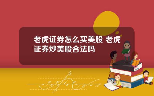 老虎证券怎么买美股 老虎证券炒美股合法吗