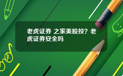 老虎证券 之家美股投？老虎证券安全吗