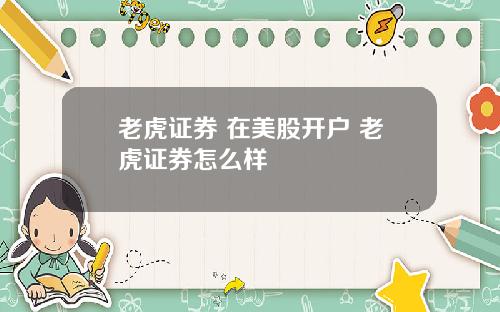 老虎证券 在美股开户 老虎证券怎么样