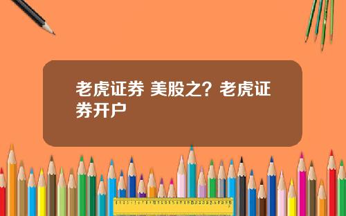 老虎证券 美股之？老虎证券开户