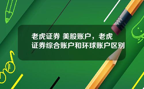 老虎证券 美股账户，老虎证券综合账户和环球账户区别