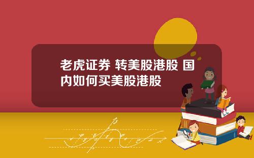 老虎证券 转美股港股 国内如何买美股港股