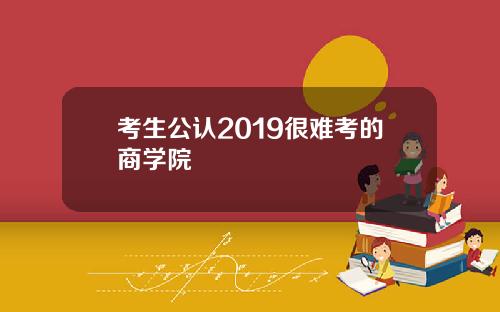 考生公认2019很难考的商学院