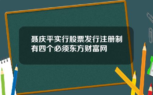 聂庆平实行股票发行注册制有四个必须东方财富网