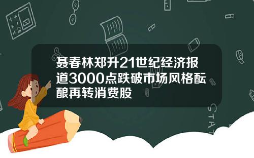 聂春林郑升21世纪经济报道3000点跌破市场风格酝酿再转消费股