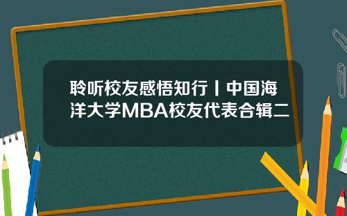 聆听校友感悟知行丨中国海洋大学MBA校友代表合辑二