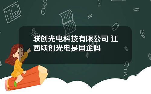联创光电科技有限公司 江西联创光电是国企吗