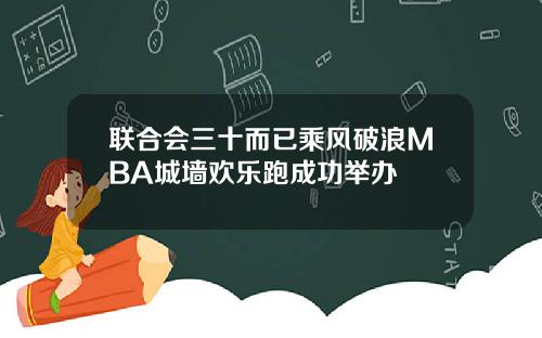 联合会三十而已乘风破浪MBA城墙欢乐跑成功举办