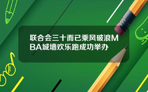 联合会三十而已乘风破浪MBA城墙欢乐跑成功举办