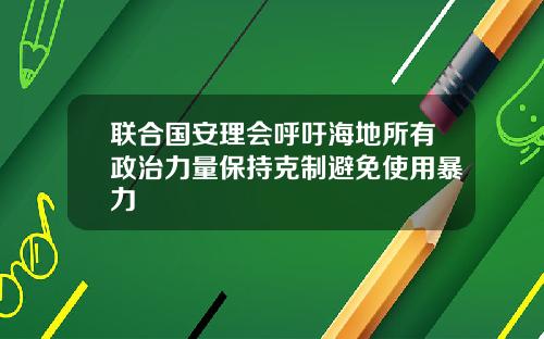 联合国安理会呼吁海地所有政治力量保持克制避免使用暴力