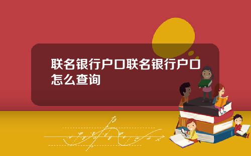 联名银行户口联名银行户口怎么查询