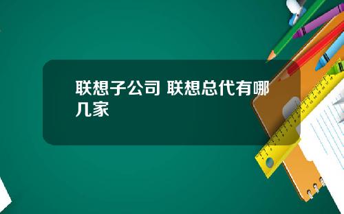 联想子公司 联想总代有哪几家