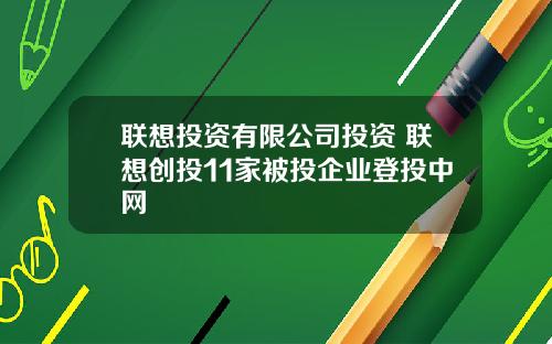 联想投资有限公司投资 联想创投11家被投企业登投中网