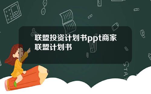 联盟投资计划书ppt商家联盟计划书