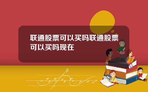 联通股票可以买吗联通股票可以买吗现在