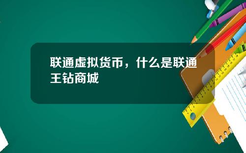 联通虚拟货币，什么是联通王钻商城