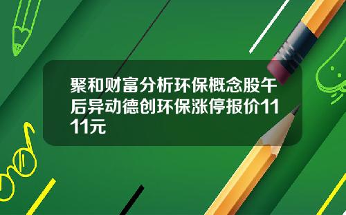 聚和财富分析环保概念股午后异动德创环保涨停报价1111元