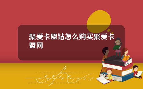 聚爱卡盟钻怎么购买聚爱卡盟网