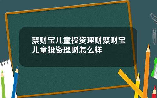 聚财宝儿童投资理财聚财宝儿童投资理财怎么样
