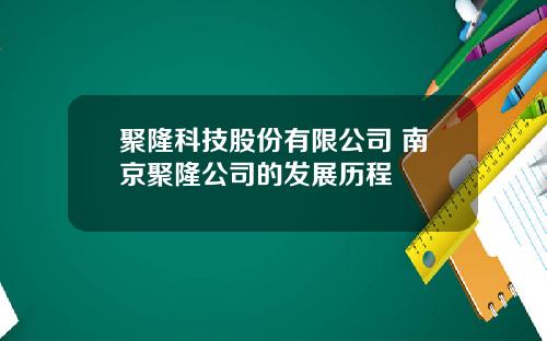 聚隆科技股份有限公司 南京聚隆公司的发展历程