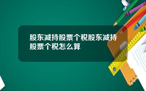 股东减持股票个税股东减持股票个税怎么算