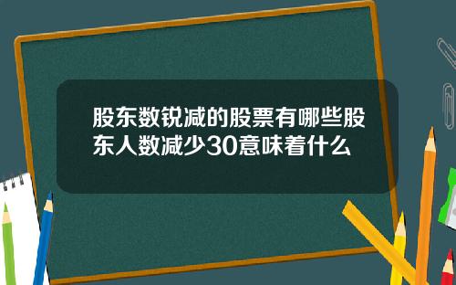 股东数锐减的股票有哪些股东人数减少30意味着什么