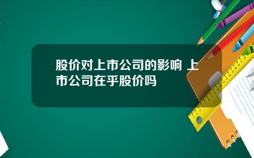 股价对上市公司的影响 上市公司在乎股价吗