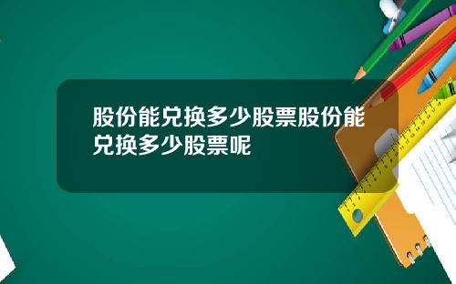 股份能兑换多少股票股份能兑换多少股票呢