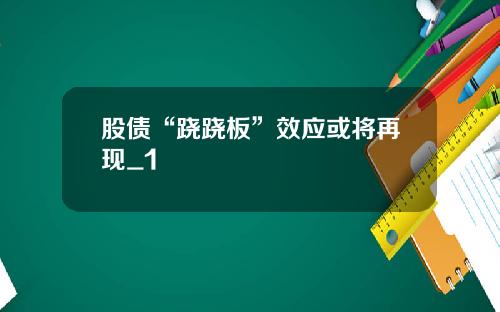 股债“跷跷板”效应或将再现_1