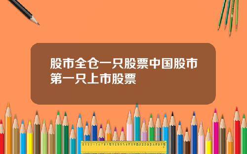 股市全仓一只股票中国股市第一只上市股票