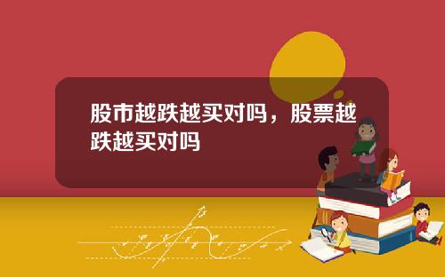 股市越跌越买对吗,股票越跌越买对吗