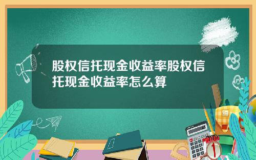 股权信托现金收益率股权信托现金收益率怎么算