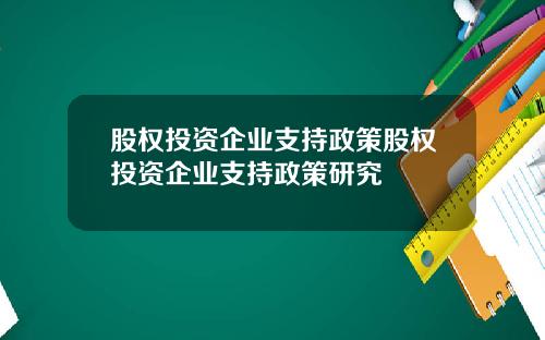 股权投资企业支持政策股权投资企业支持政策研究