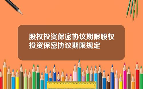 股权投资保密协议期限股权投资保密协议期限规定