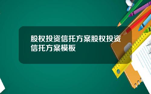 股权投资信托方案股权投资信托方案模板