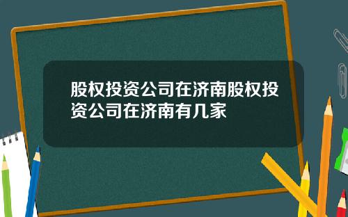 股权投资公司在济南股权投资公司在济南有几家