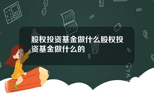 股权投资基金做什么股权投资基金做什么的