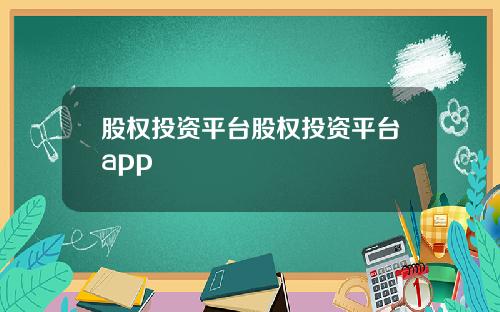 股权投资平台股权投资平台app