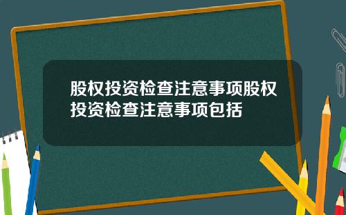 股权投资检查注意事项股权投资检查注意事项包括