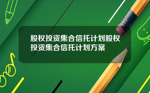 股权投资集合信托计划股权投资集合信托计划方案