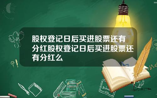 股权登记日后买进股票还有分红股权登记日后买进股票还有分红么